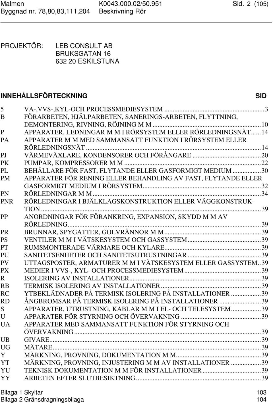 ..14 PA APPARATER M M MED SAMMANSATT FUNKTION I RÖRSYSTEM ELLER RÖRLEDNINGSNÄT...14 PJ VÄRMEVÄXLARE, KONDENSORER OCH FÖRÅNGARE...20 PK PUMPAR, KOMPRESSORER M M.