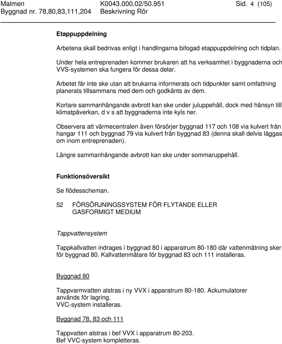 Arbetet får inte ske utan att brukarna informerats och tidpunkter samt omfattning planerats tillsammans med dem och godkänts av dem.