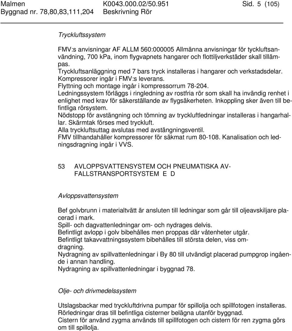 Tryckluftsanläggning med 7 bars tryck installeras i hangarer och verkstadsdelar. Kompressorer ingår i FMV:s leverans. Flyttning och montage ingår i kompressorrum 78-204.
