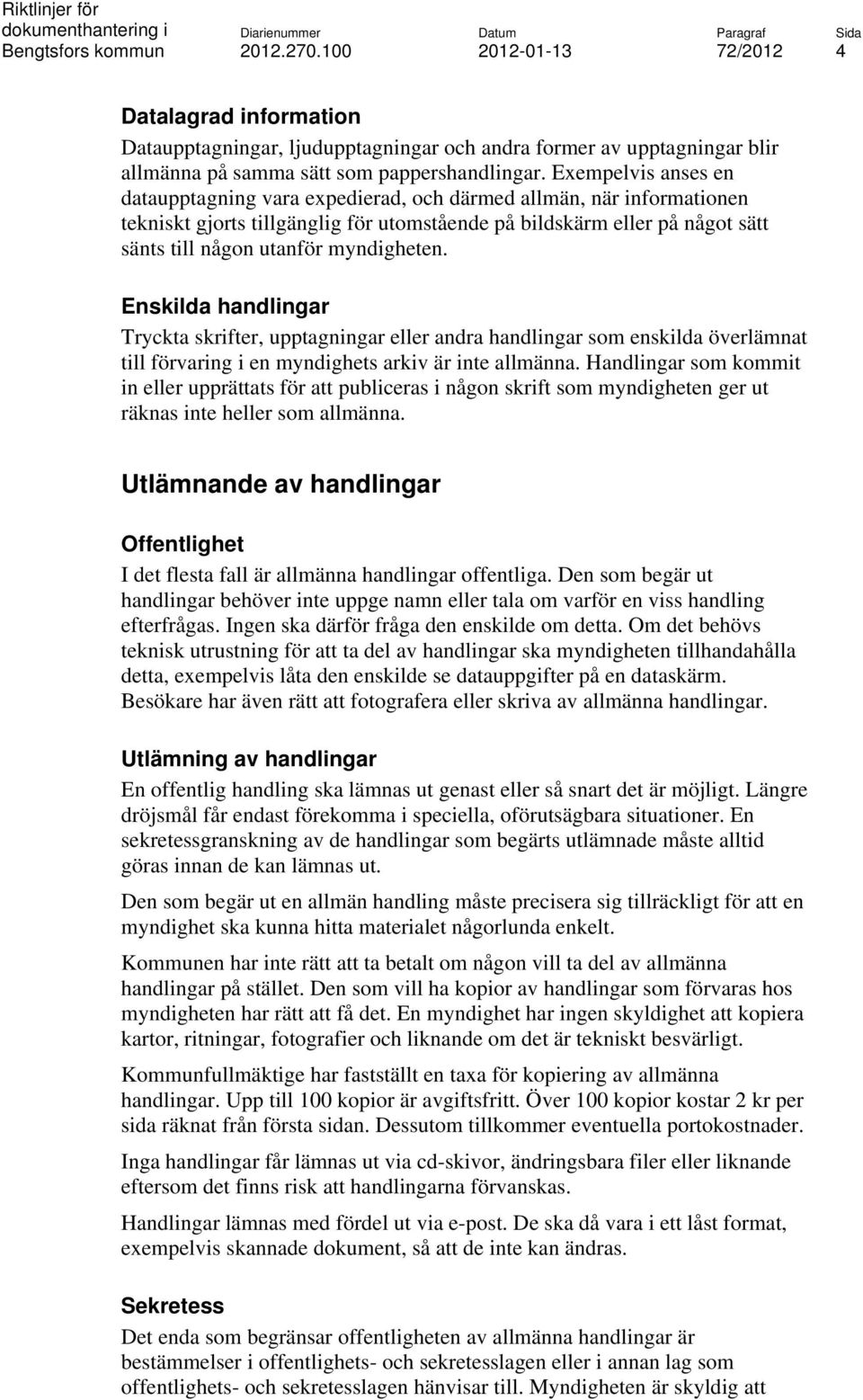 myndigheten. Enskilda handlingar Tryckta skrifter, upptagningar eller andra handlingar som enskilda överlämnat till förvaring i en myndighets arkiv är inte allmänna.