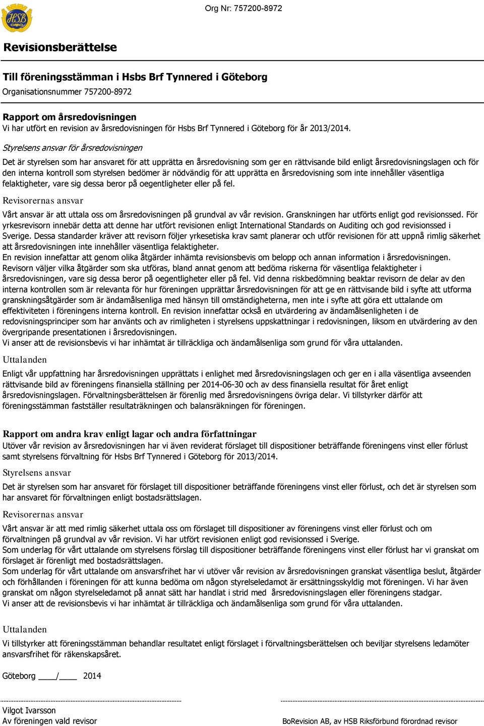 styrelsen bedömer är nödvändig för att upprätta en årsredovisning som inte innehåller väsentliga felaktigheter, vare sig dessa beror på oegentligheter eller på fel.