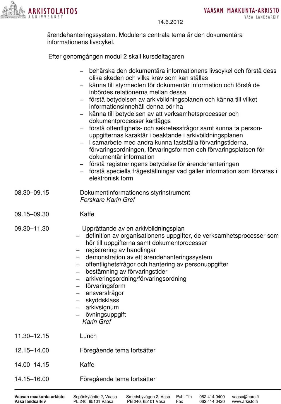 information och förstå de inbördes relationerna mellan dessa förstå betydelsen av arkivbildningsplanen och känna till vilket informationsinnehåll denna bör ha känna till betydelsen av att