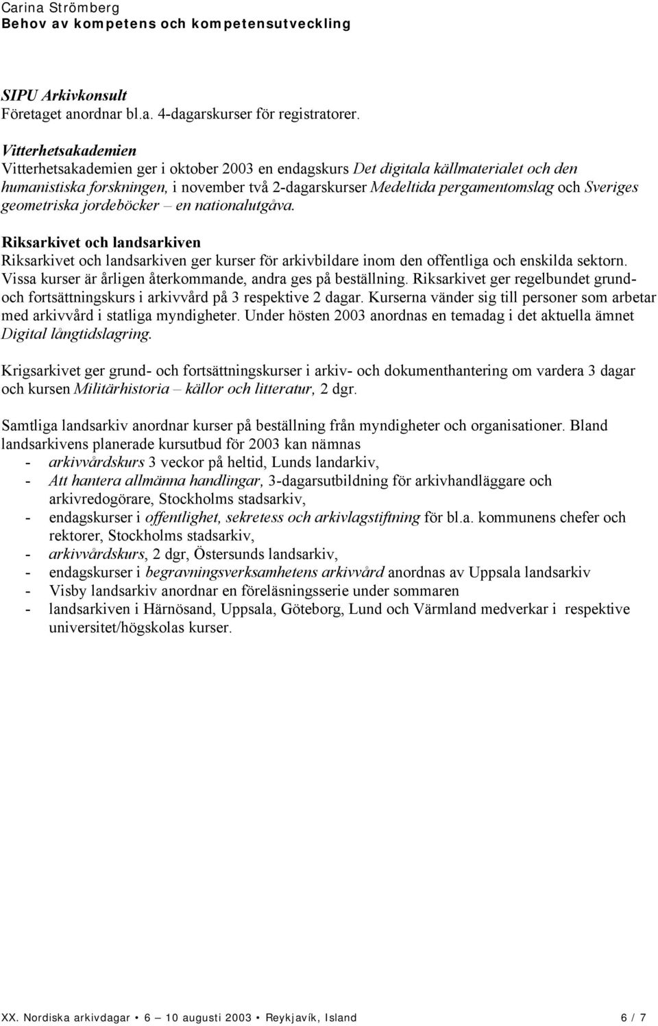 Sveriges geometriska jordeböcker en nationalutgåva. Riksarkivet och landsarkiven Riksarkivet och landsarkiven ger kurser för arkivbildare inom den offentliga och enskilda sektorn.