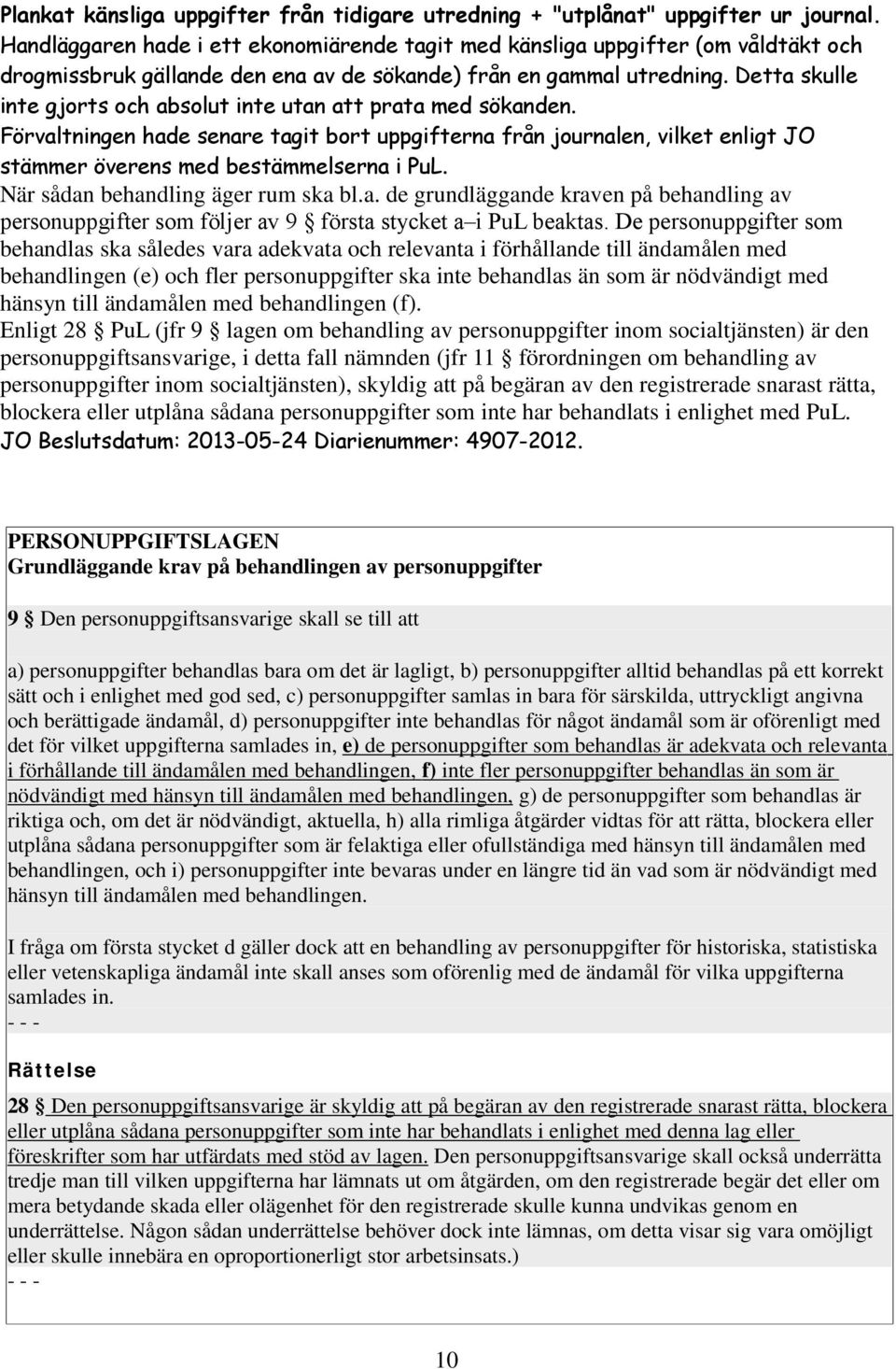 Detta skulle inte gjorts och absolut inte utan att prata med sökanden. Förvaltningen hade senare tagit bort uppgifterna från journalen, vilket enligt JO stämmer överens med bestämmelserna i PuL.