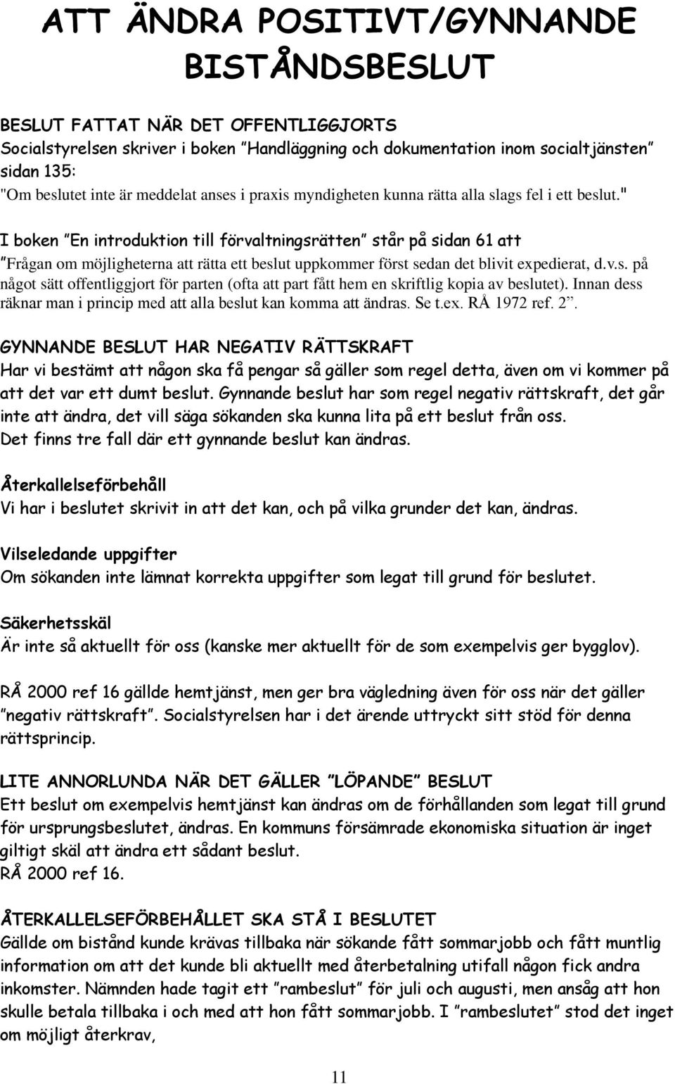 " I boken En introduktion till förvaltningsrätten står på sidan 61 att Frågan om möjligheterna att rätta ett beslut uppkommer först sedan det blivit expedierat, d.v.s. på något sätt offentliggjort för parten (ofta att part fått hem en skriftlig kopia av beslutet).