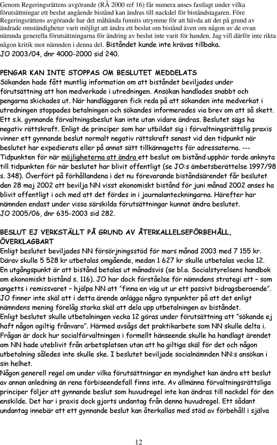 generella förutsättningarna för ändring av beslut inte varit för handen. Jag vill därför inte rikta någon kritik mot nämnden i denna del. Biståndet kunde inte krävas tillbaka.