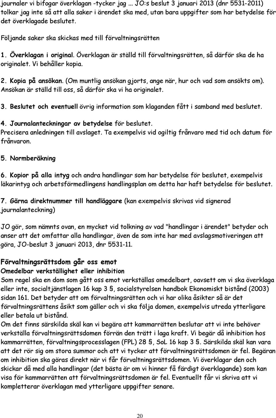 Följande saker ska skickas med till förvaltningsrätten 1. Överklagan i original. Överklagan är ställd till förvaltningsrätten, så därför ska de ha originalet. Vi behåller kopia. 2. Kopia på ansökan.