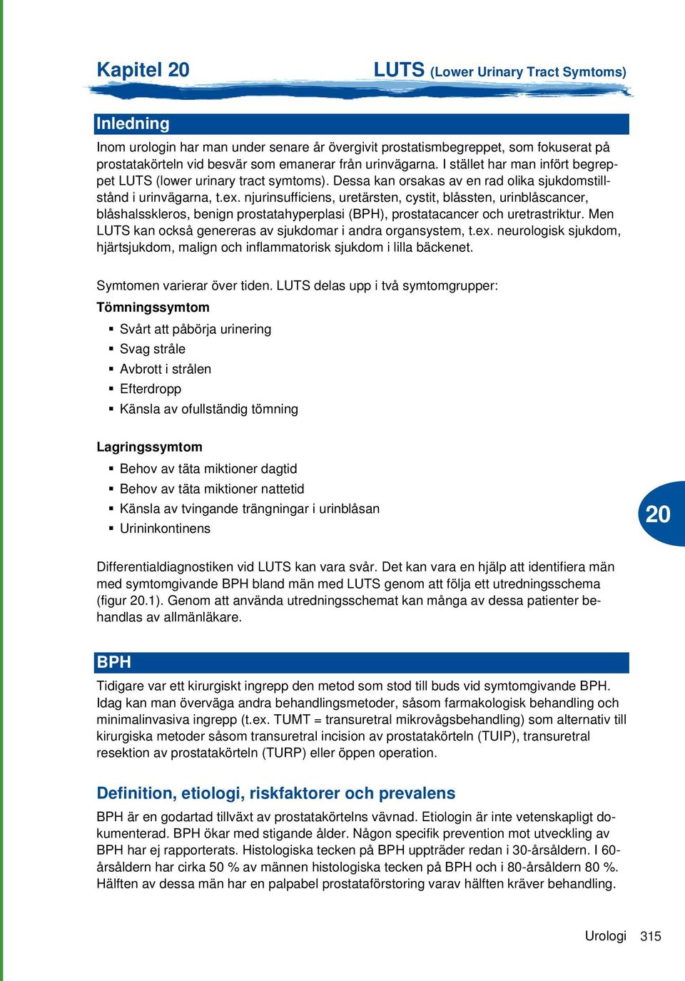 njurinsufficiens, uretärsten, cystit, blåssten, urinblåscancer, blåshalsskleros, benign prostatahyperplasi (BPH), prostatacancer och uretrastriktur.