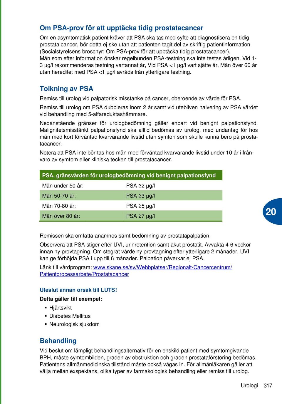 Vid 1-3 µg/l rekommenderas testning vartannat år, Vid PSA <1 µg/l vart sjätte år. Män över 60 år utan hereditet med PSA <1 µg/l avråds från ytterligare testning.