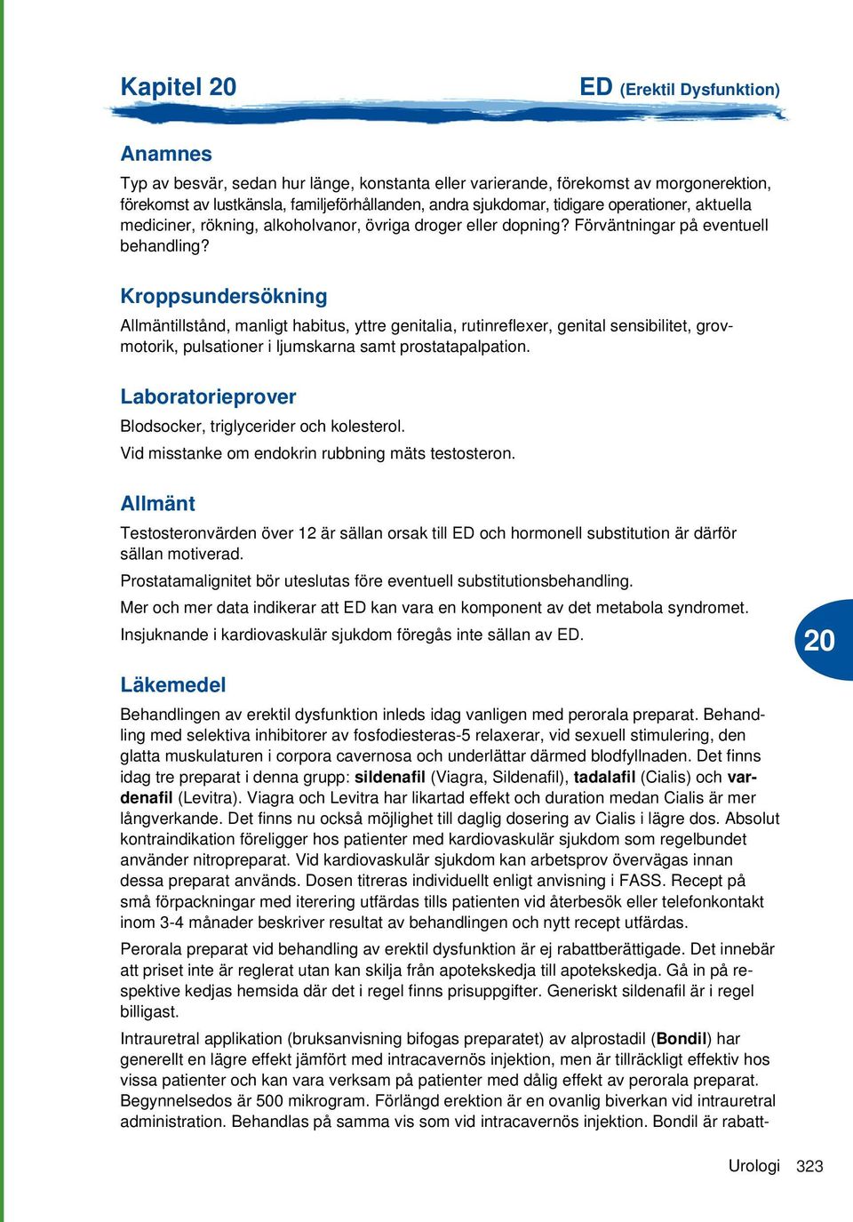 Kroppsundersökning Allmäntillstånd, manligt habitus, yttre genitalia, rutinreflexer, genital sensibilitet, grovmotorik, pulsationer i ljumskarna samt prostatapalpation.