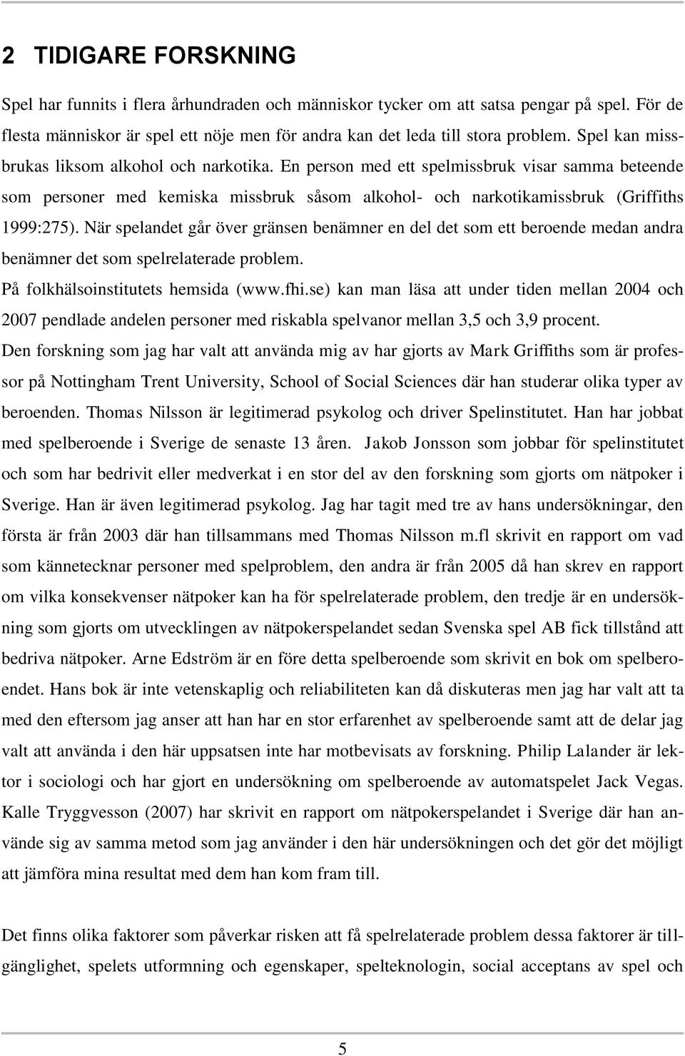 När spelandet går över gränsen benämner en del det som ett beroende medan andra benämner det som spelrelaterade problem. På folkhälsoinstitutets hemsida (www.fhi.