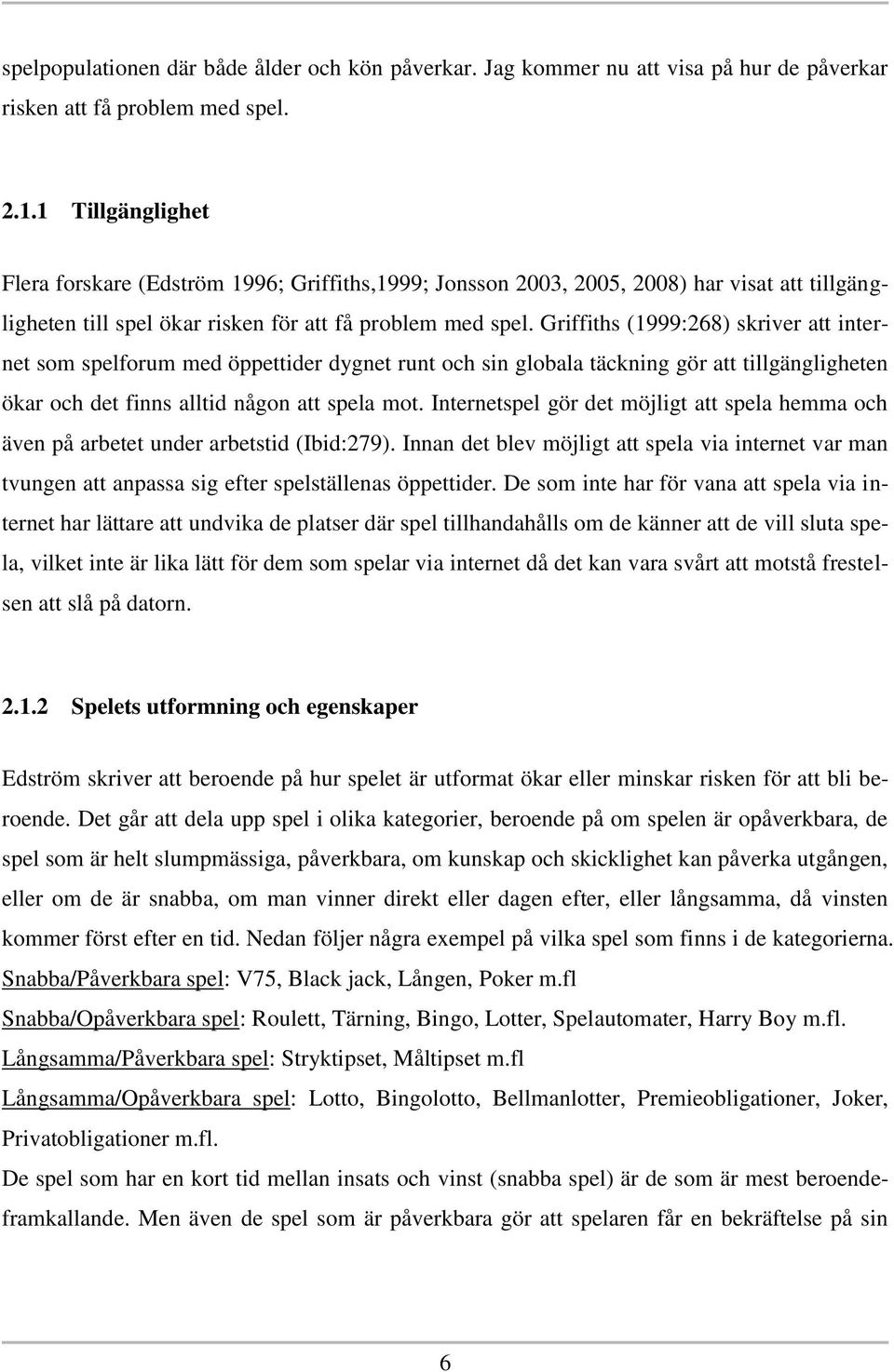 Griffiths (1999:268) skriver att internet som spelforum med öppettider dygnet runt och sin globala täckning gör att tillgängligheten ökar och det finns alltid någon att spela mot.