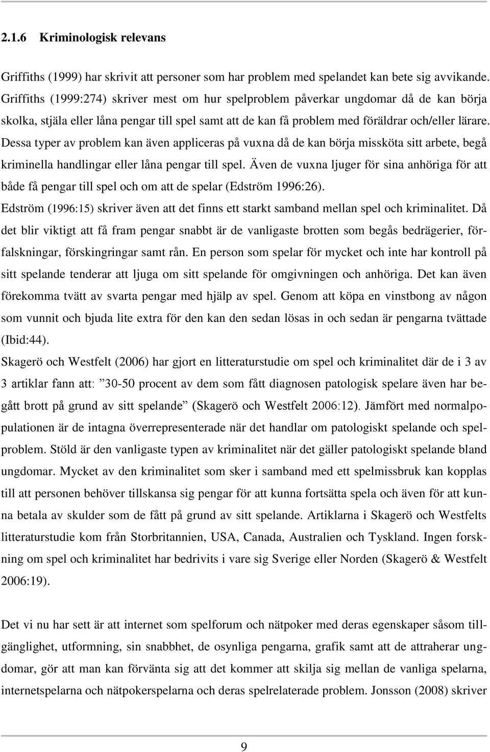 Dessa typer av problem kan även appliceras på vuxna då de kan börja missköta sitt arbete, begå kriminella handlingar eller låna pengar till spel.