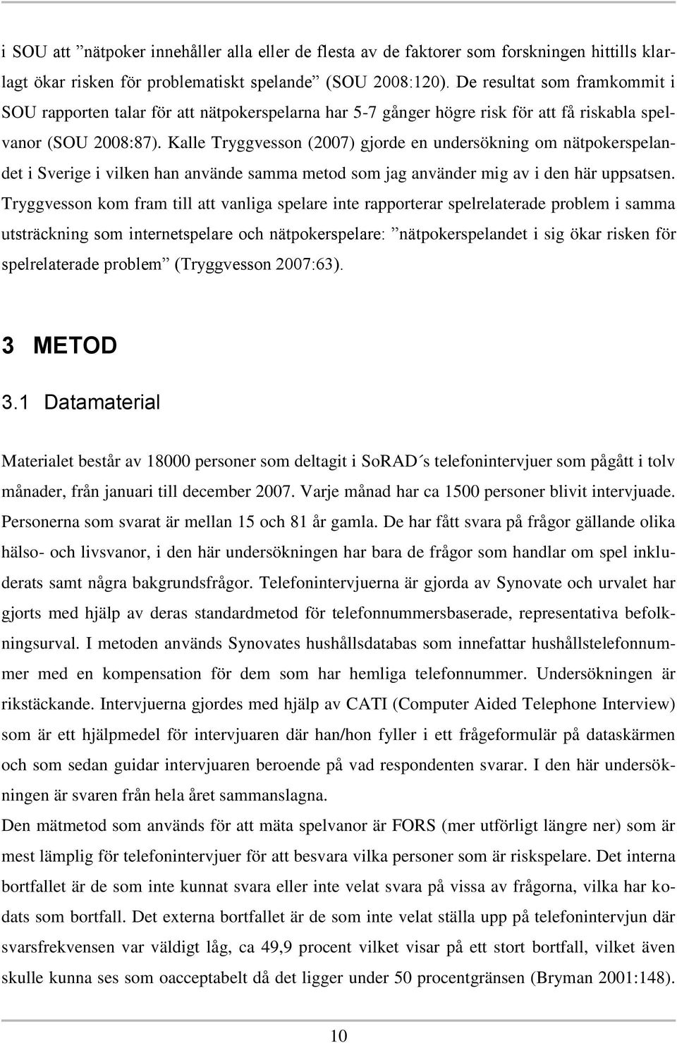 Kalle Tryggvesson (2007) gjorde en undersökning om nätpokerspelandet i Sverige i vilken han använde samma metod som jag använder mig av i den här uppsatsen.