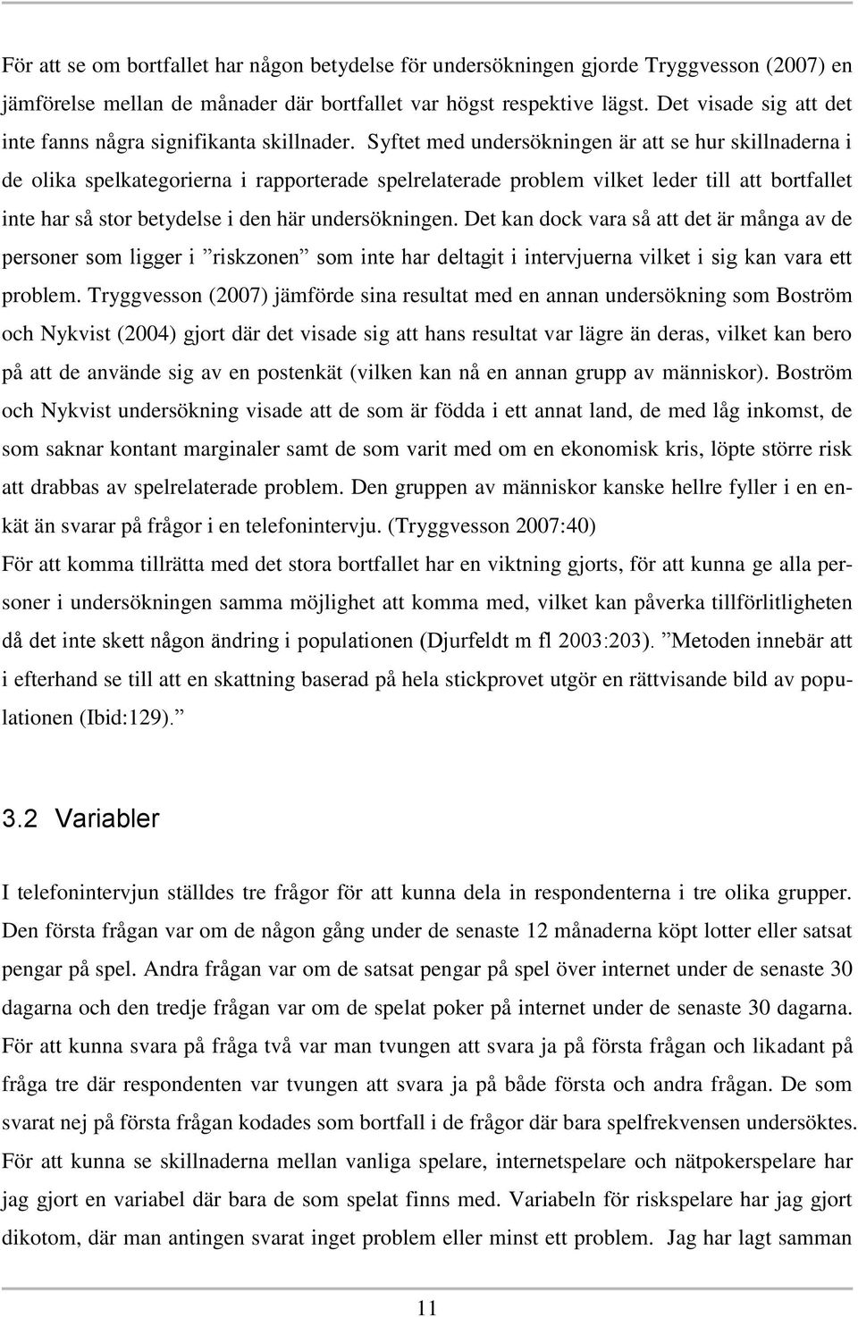 Syftet med undersökningen är att se hur skillnaderna i de olika spelkategorierna i rapporterade spelrelaterade problem vilket leder till att bortfallet inte har så stor betydelse i den här
