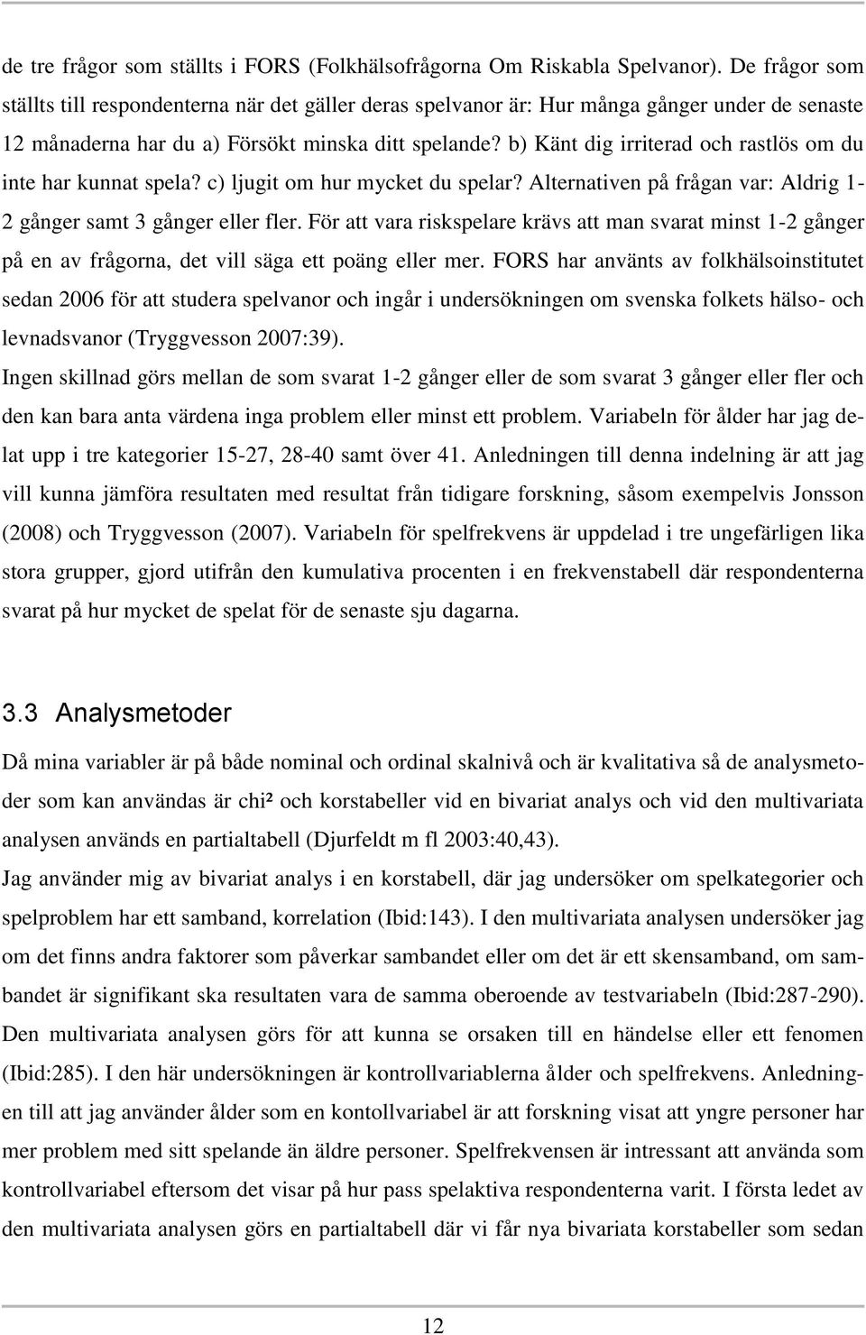 b) Känt dig irriterad och rastlös om du inte har kunnat spela? c) ljugit om hur mycket du spelar? Alternativen på frågan var: Aldrig 1-2 gånger samt 3 gånger eller fler.
