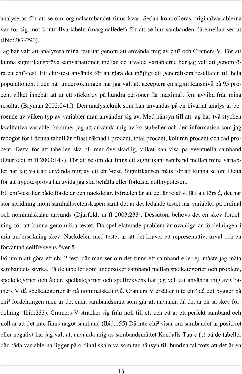 Jag har valt att analysera mina resultat genom att använda mig av chi² och Cramers V.