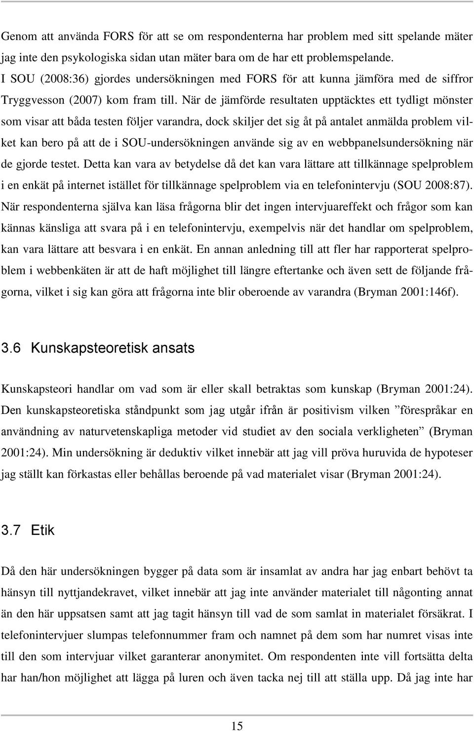 När de jämförde resultaten upptäcktes ett tydligt mönster som visar att båda testen följer varandra, dock skiljer det sig åt på antalet anmälda problem vilket kan bero på att de i SOU-undersökningen