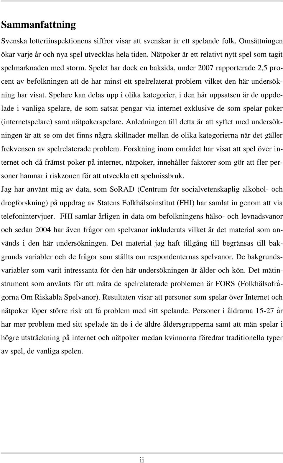 Spelet har dock en baksida, under 2007 rapporterade 2,5 procent av befolkningen att de har minst ett spelrelaterat problem vilket den här undersökning har visat.