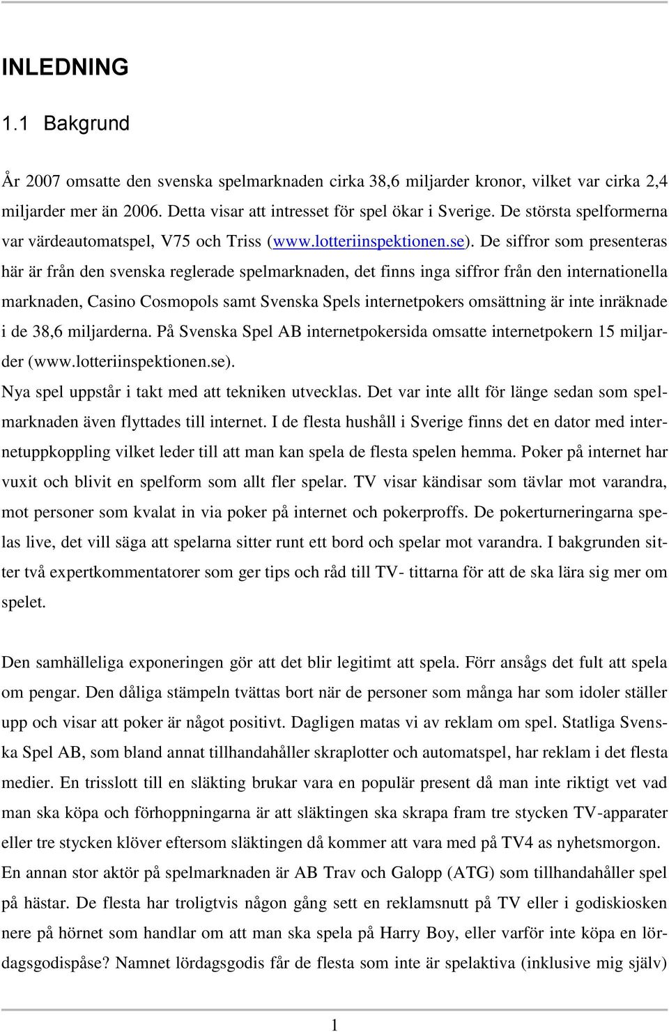 De siffror som presenteras här är från den svenska reglerade spelmarknaden, det finns inga siffror från den internationella marknaden, Casino Cosmopols samt Svenska Spels internetpokers omsättning är