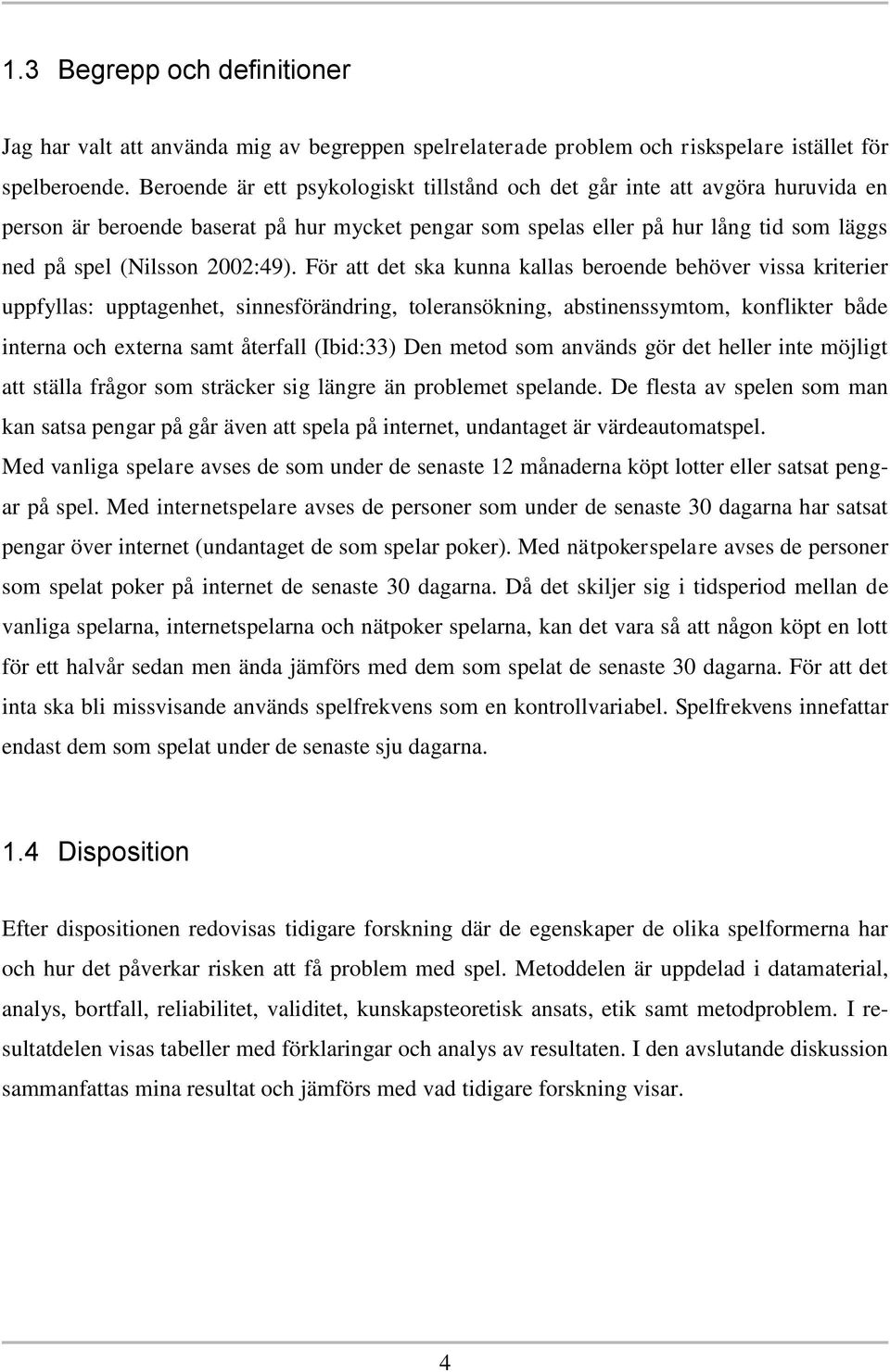 För att det ska kunna kallas beroende behöver vissa kriterier uppfyllas: upptagenhet, sinnesförändring, toleransökning, abstinenssymtom, konflikter både interna och externa samt återfall (Ibid:33)