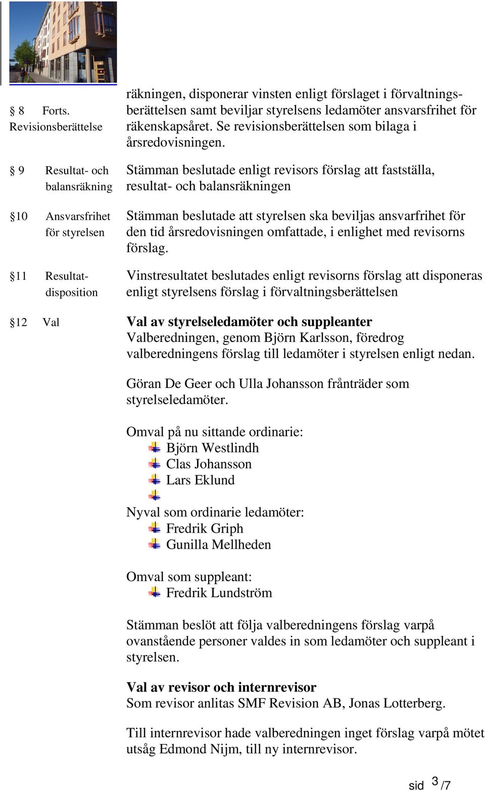 9 Resultat- och Stämman beslutade enligt revisors förslag att fastställa, balansräkning resultat- och balansräkningen 10 Ansvarsfrihet Stämman beslutade att styrelsen ska beviljas ansvarfrihet för