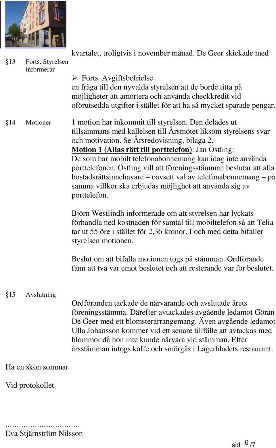 14 Motioner 1 motion har inkommit till styrelsen. Den delades ut tillsammans med kallelsen till Årsmötet liksom styrelsens svar och motivation. Se Årsredovisning, bilaga 2.