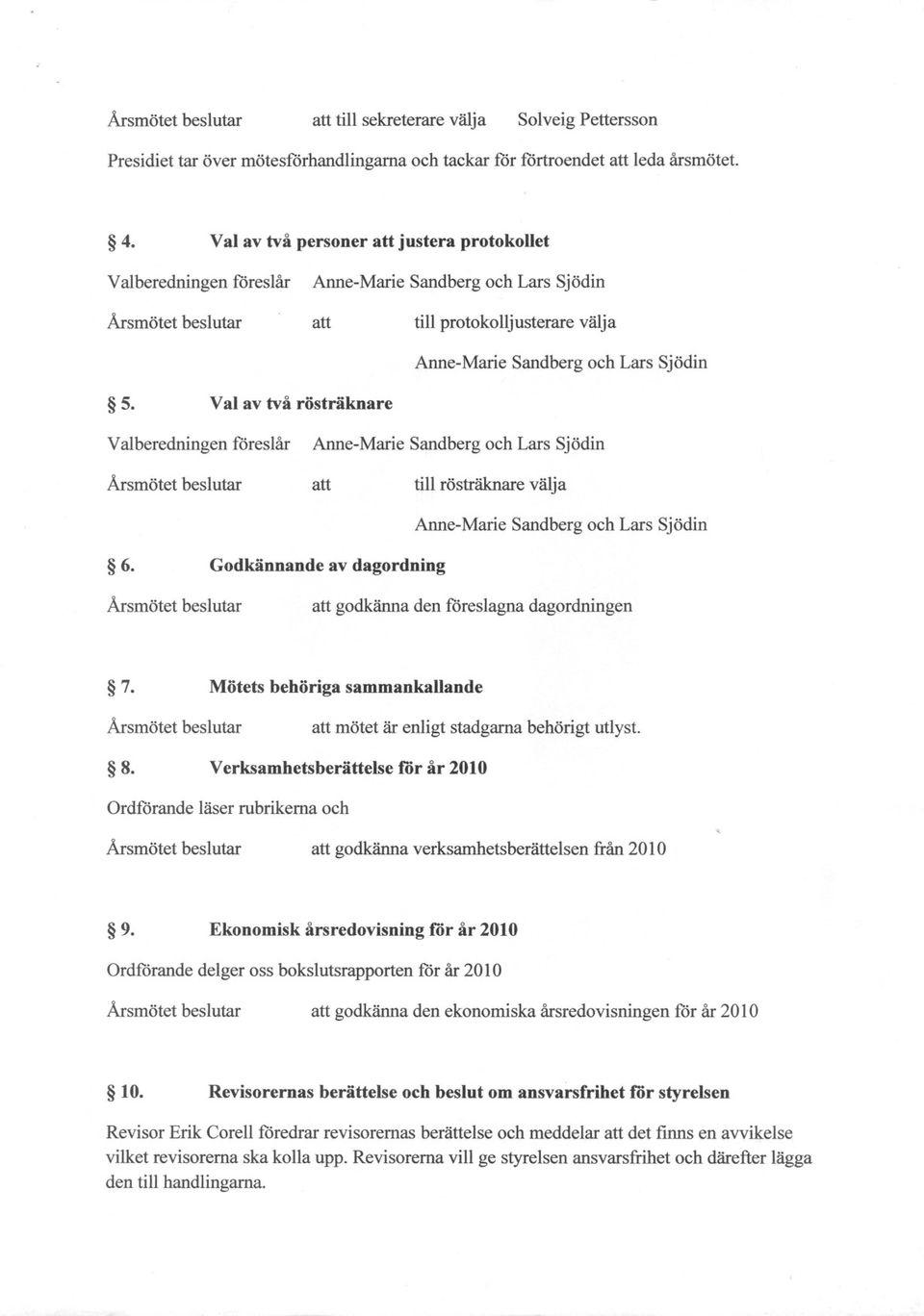 Godkännande av dagordning att godkänna den föreslagna dagordningen 7. Mötets behöriga sammankallande att mötet är enligt stadgarna behörigt utlyst. 8.