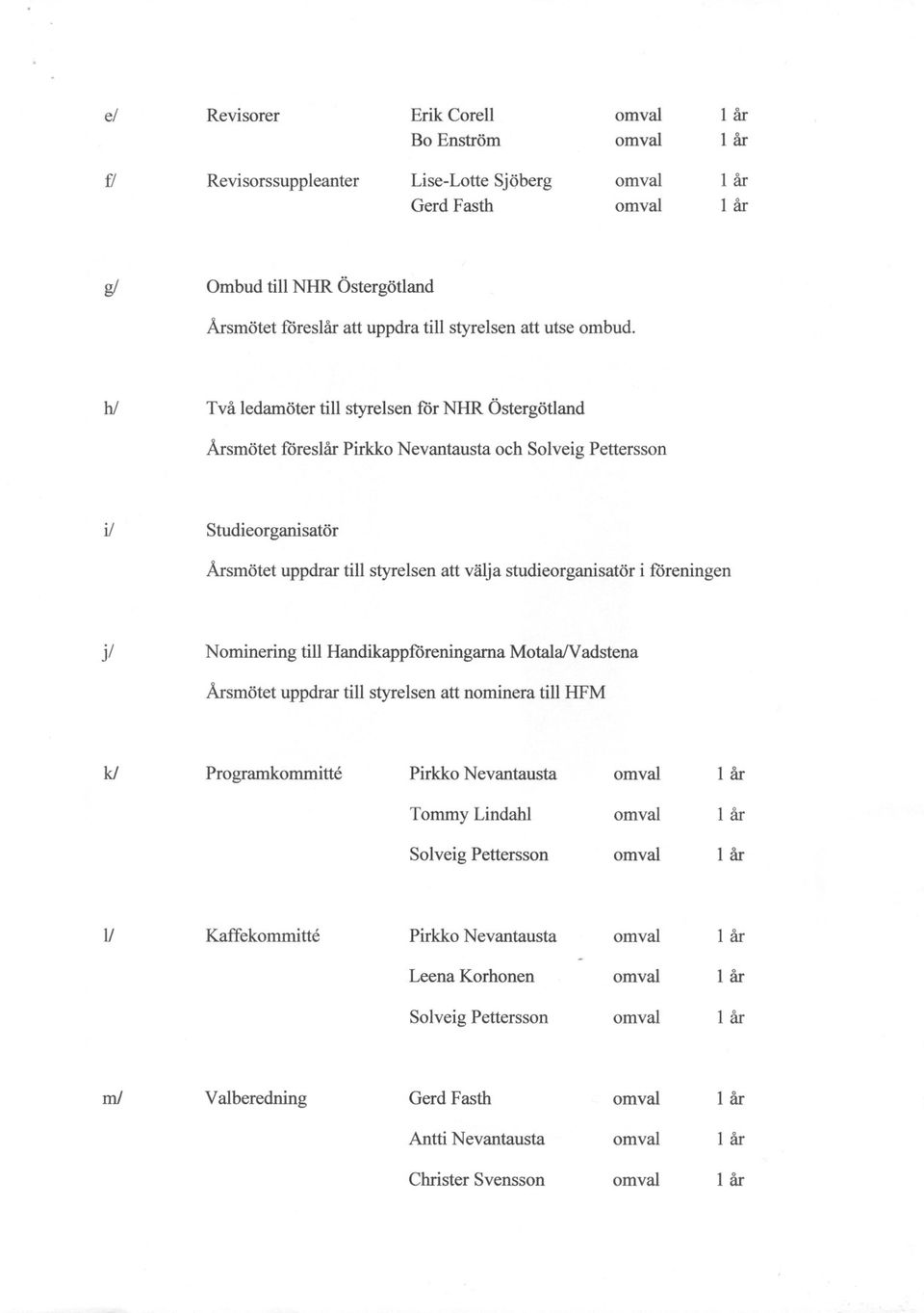 hl Två ledamöter till styrelsen för NHR Östergötland Årsmötet föreslår Pirkko Nevantausta och Solveig Pettersson il Studieorganisatör Årsmötet uppdrar till styrelsen att välja studieorganisatör i