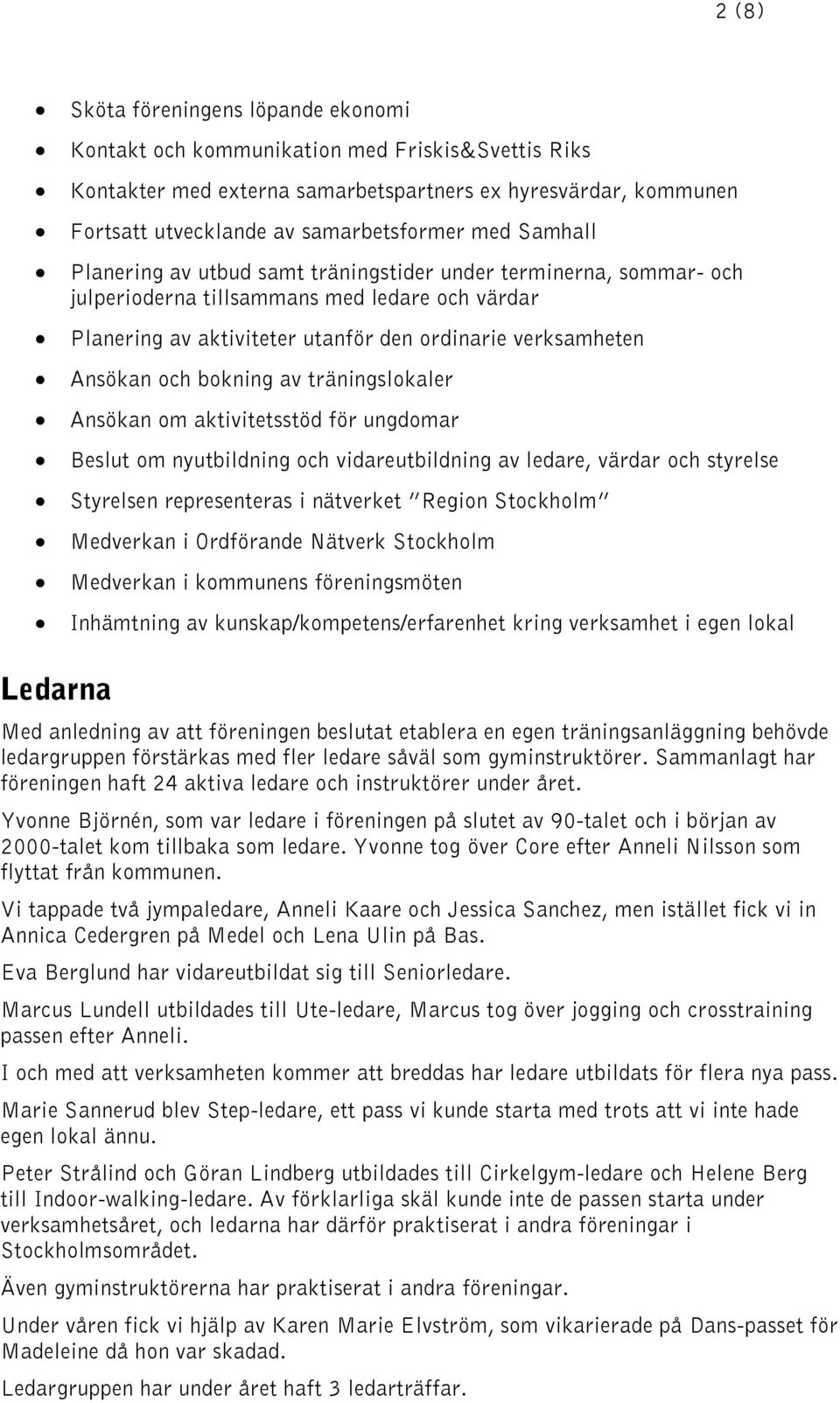 bokning av träningslokaler Ansökan om aktivitetsstöd för ungdomar Beslut om nyutbildning och vidareutbildning av ledare, värdar och styrelse Styrelsen representeras i nätverket Region Stockholm