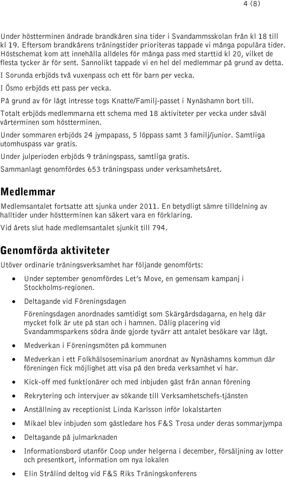 I Sorunda erbjöds två vuxenpass och ett för barn per vecka. I Ösmo erbjöds ett pass per vecka. På grund av för lågt intresse togs Knatte/Familj-passet i Nynäshamn bort till.