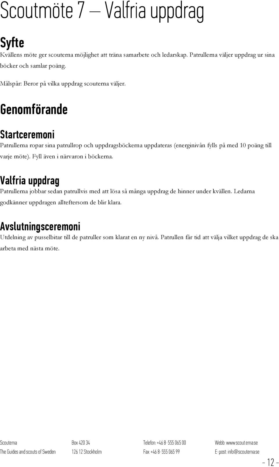 Genomförande Startceremoni Patrullerna ropar sina patrullrop och uppdragsböckerna uppdateras (energinivån fylls på med 10 poäng till varje möte). Fyll även i närvaron i böckerna.