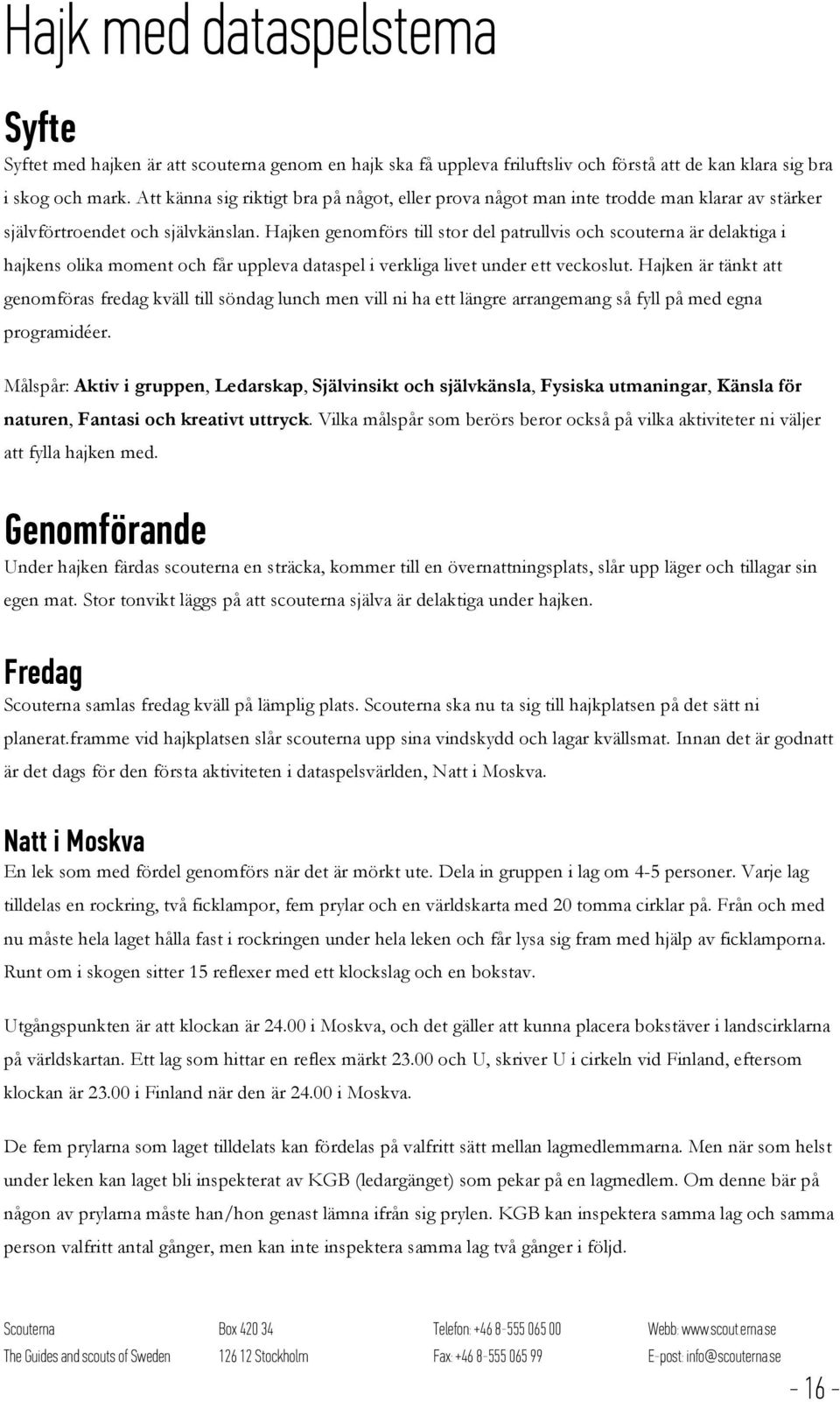 Hajken genomförs till stor del patrullvis och scouterna är delaktiga i hajkens olika moment och får uppleva dataspel i verkliga livet under ett veckoslut.