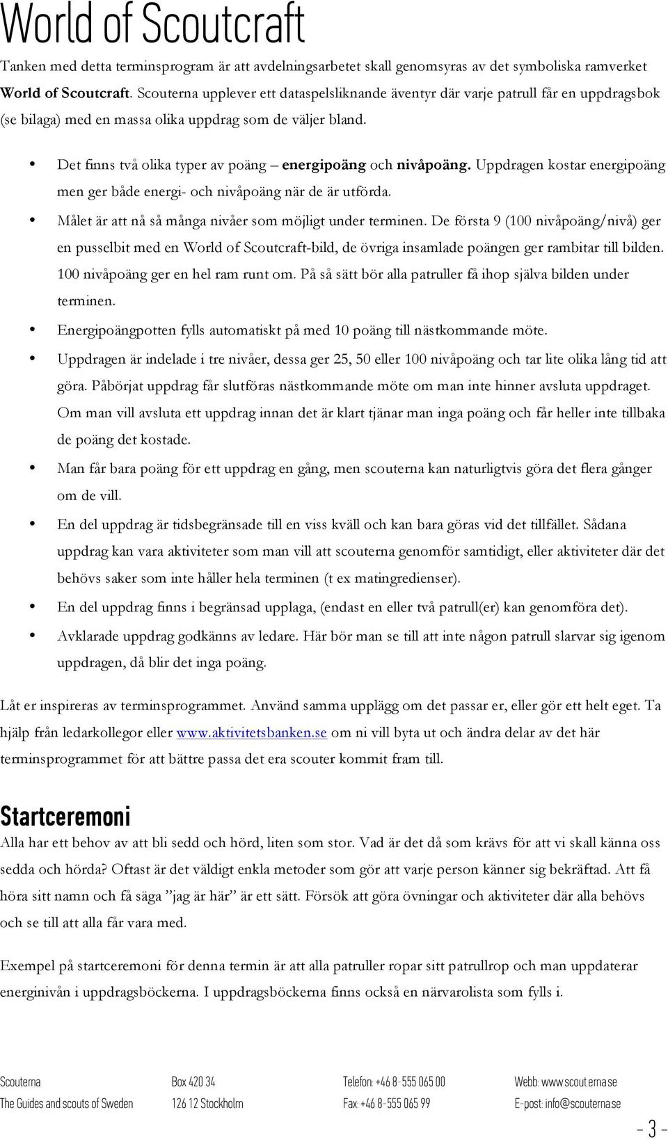 Det finns två olika typer av poäng energipoäng och nivåpoäng. Uppdragen kostar energipoäng men ger både energi- och nivåpoäng när de är utförda.