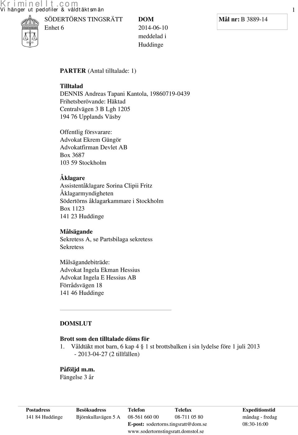 23 Huddinge Målsägande Sekretess A, se Partsbilaga sekretess Sekretess Målsägandebiträde: Advokat Ingela Ekman Hessius Advokat Ingela E Hessius AB Förrådsvägen 18 141 46 Huddinge SLUT Brott som den