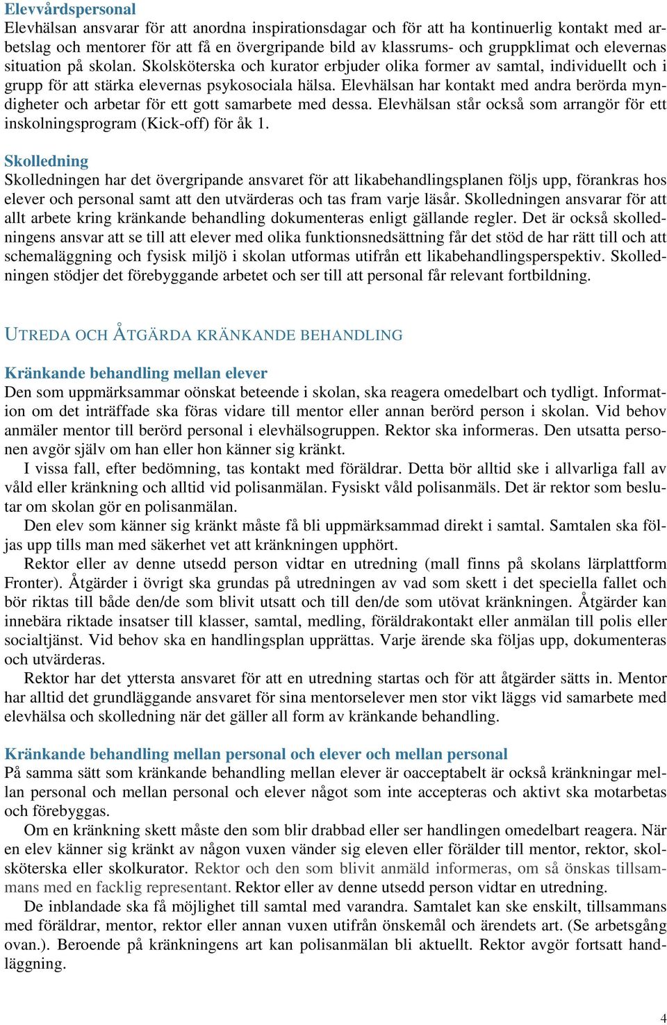 Elevhälsan har kontakt med andra berörda myndigheter och arbetar för ett gott samarbete med dessa. Elevhälsan står också som arrangör för ett inskolningsprogram (Kick-off) för åk 1.