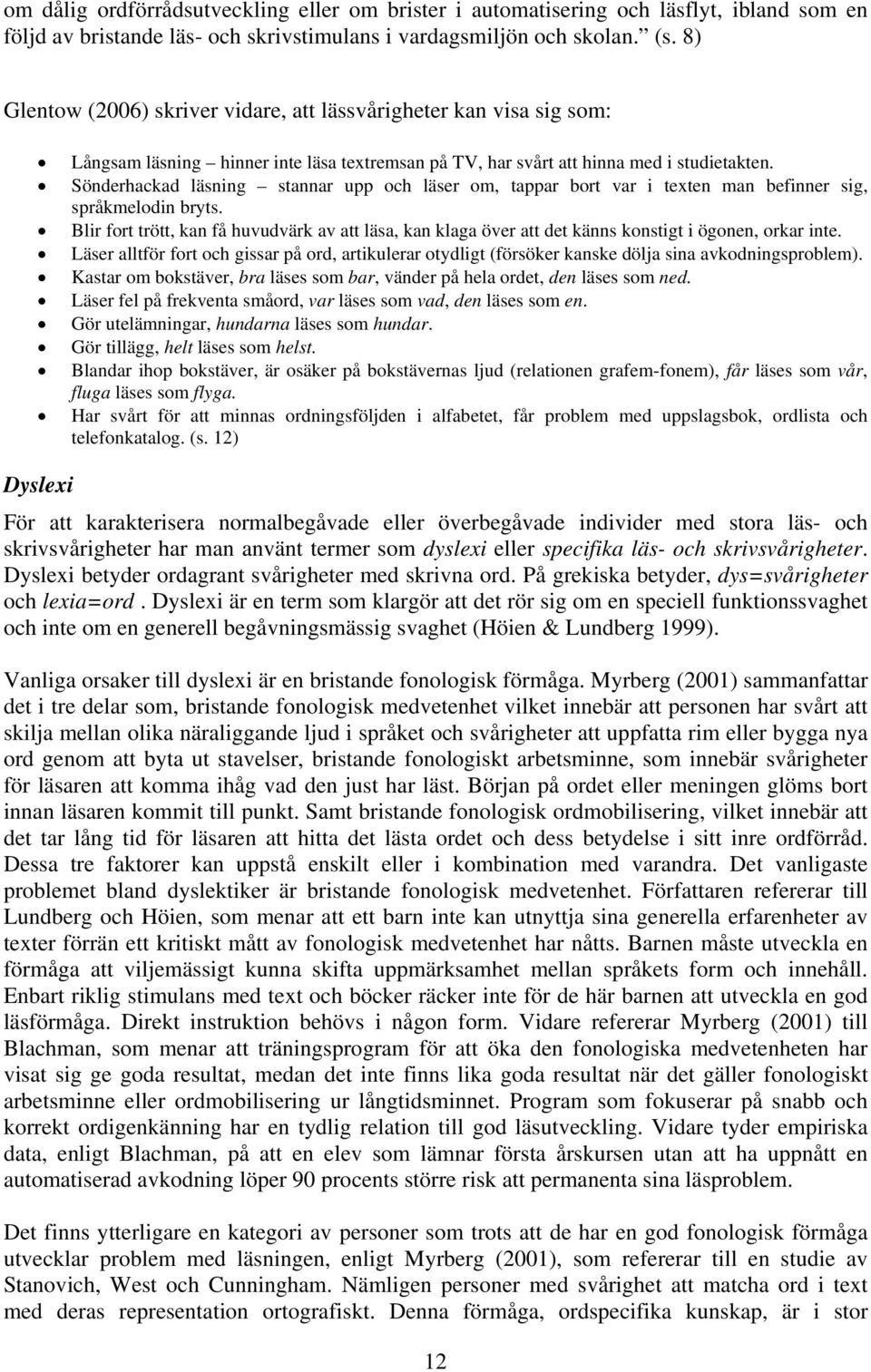 Sönderhackad läsning stannar upp och läser om, tappar bort var i texten man befinner sig, språkmelodin bryts.