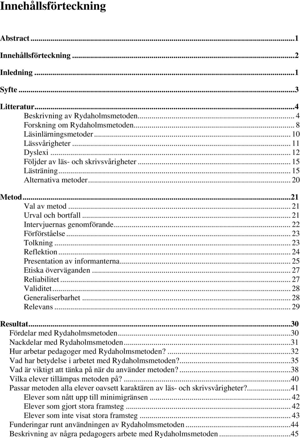 .. 21 Intervjuernas genomförande... 22 Förförståelse... 23 Tolkning... 23 Reflektion... 24 Presentation av informanterna... 25 Etiska överväganden... 27 Reliabilitet... 27 Validitet.