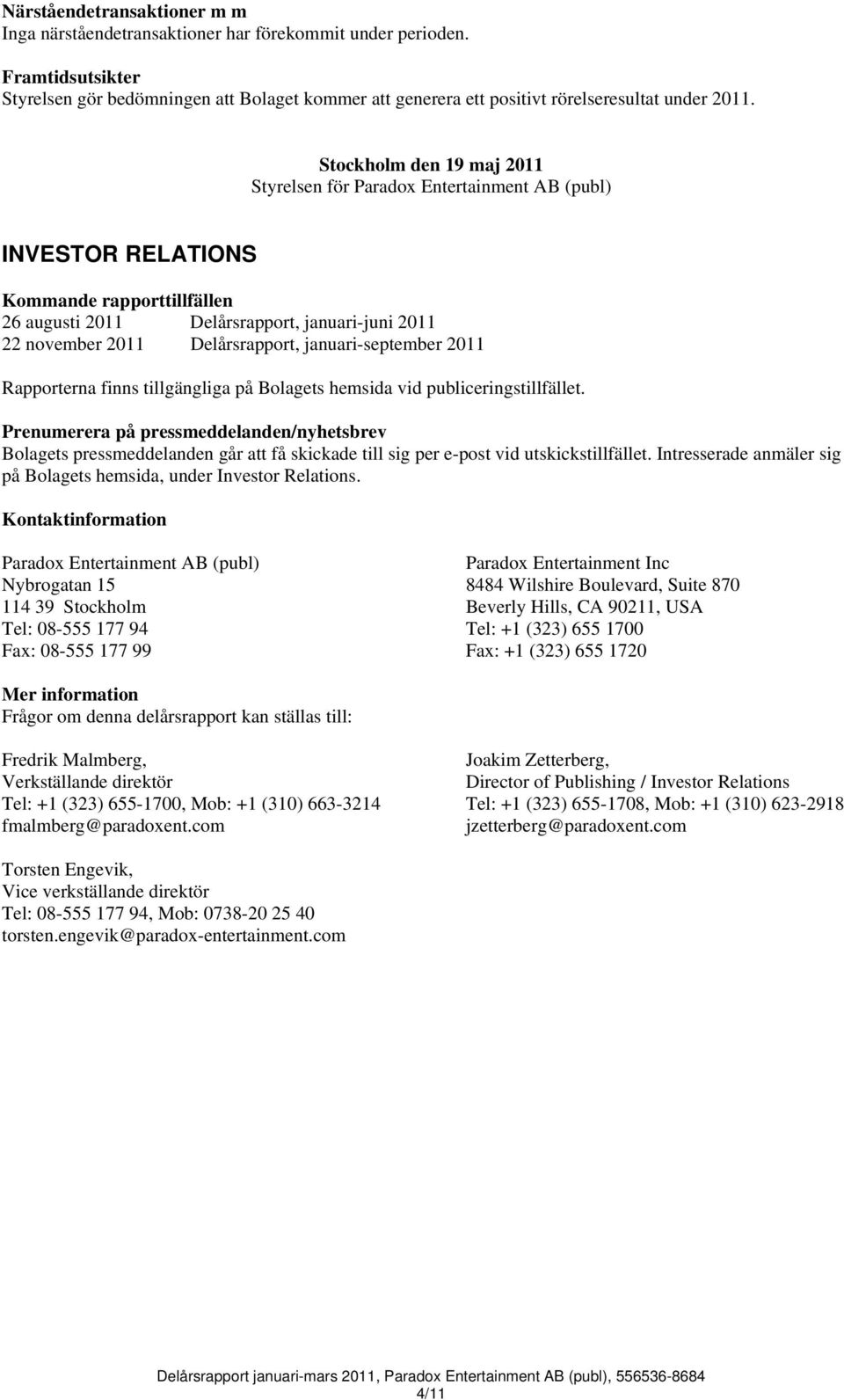 Stockholm den 19 maj 2011 Styrelsen för Paradox Entertainment AB (publ) INVESTOR RELATIONS Kommande rapporttillfällen 26 augusti 2011 Delårsrapport, januari-juni 2011 22 november 2011 Delårsrapport,