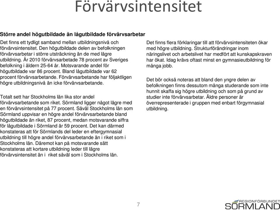 Motsvarande andel för högutbildade var 86 procent. Bland lågutbildade var 62 procent förvärvsarbetande. har följaktligen högre utbildningsnivå än icke förvärvsarbetande.