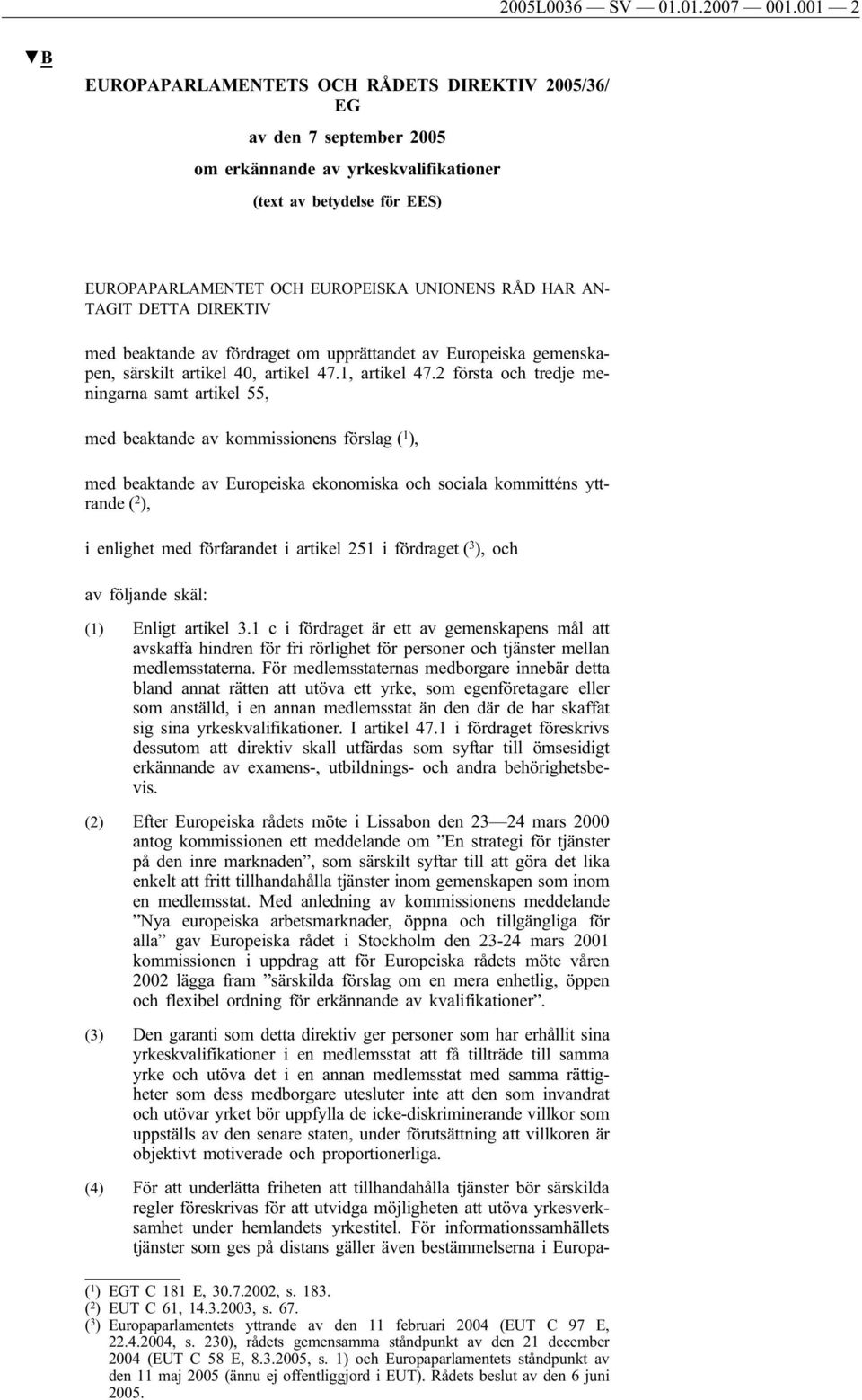 AN- TAGIT DETTA DIREKTIV med beaktande av fördraget om upprättandet av Europeiska gemenskapen, särskilt artikel 40, artikel 47.1, artikel 47.