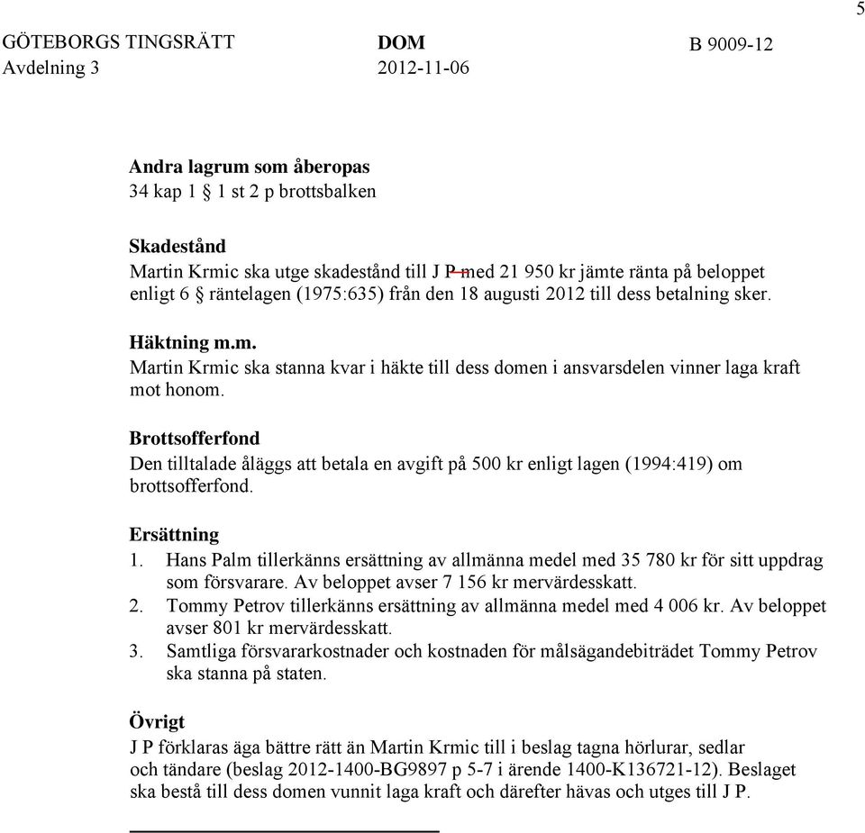 Brottsofferfond Den tilltalade åläggs att betala en avgift på 500 kr enligt lagen (1994:419) om brottsofferfond. Ersättning 1.