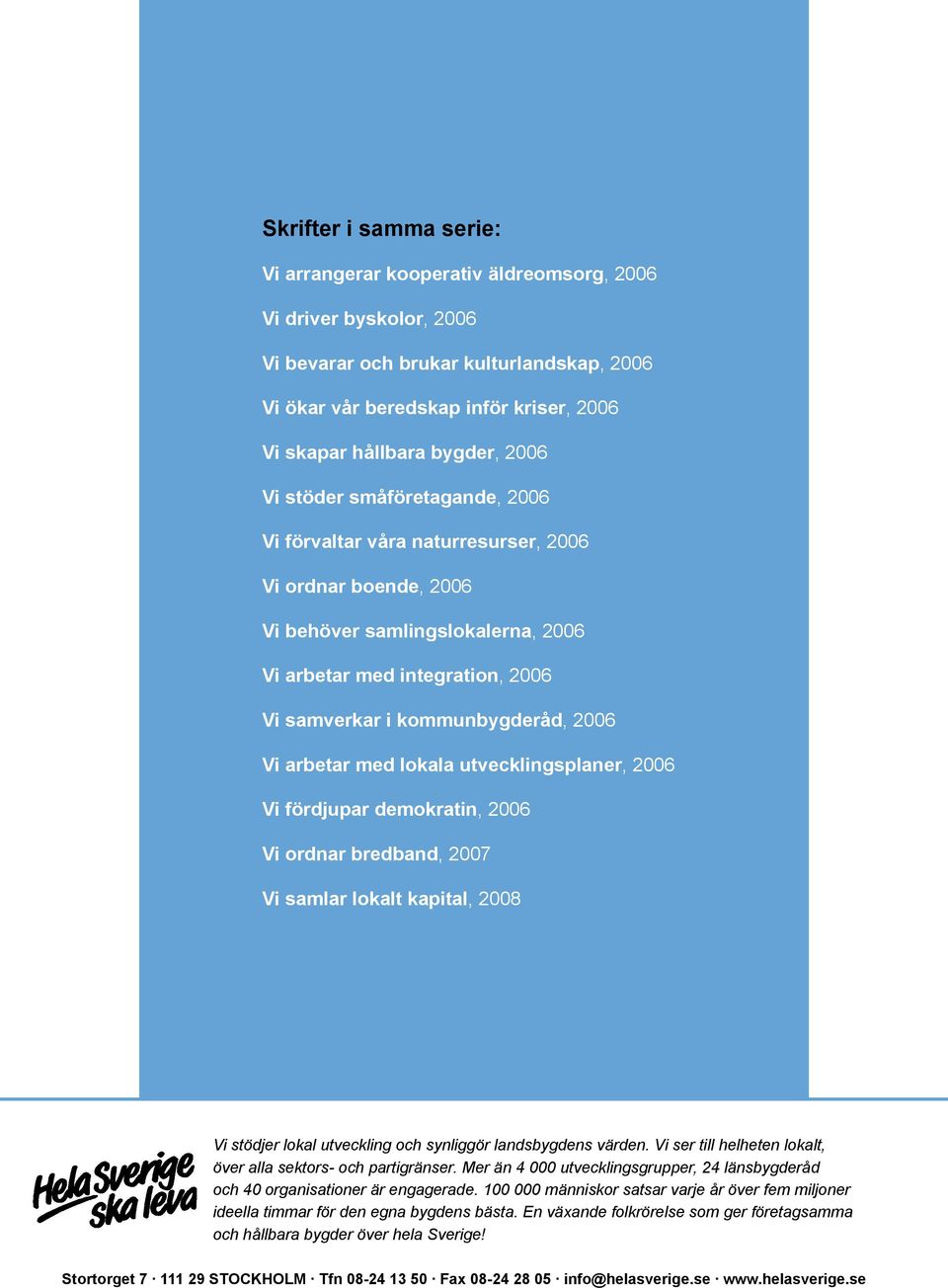 kommunbygderåd, 2006 Vi arbetar med lokala utvecklingsplaner, 2006 Vi fördjupar demokratin, 2006 Vi ordnar bredband, 2007 Vi samlar lokalt kapital, 2008 Vi stödjer lokal utveckling och synliggör