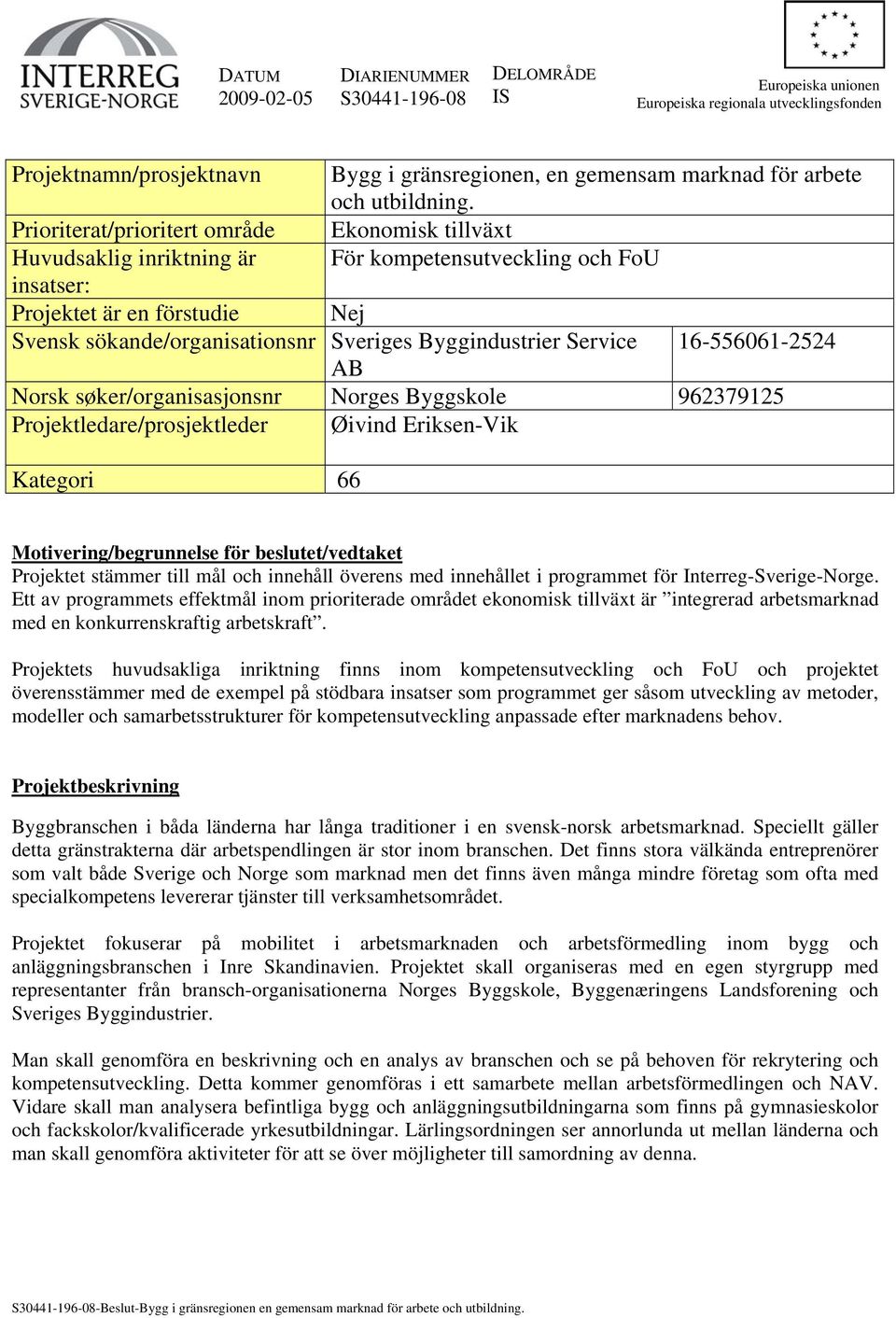 Prioriterat/prioritert område Ekonomisk tillväxt Huvudsaklig inriktning är För kompetensutveckling och FoU insatser: Projektet är en förstudie Nej Svensk sökande/organisationsnr Sveriges