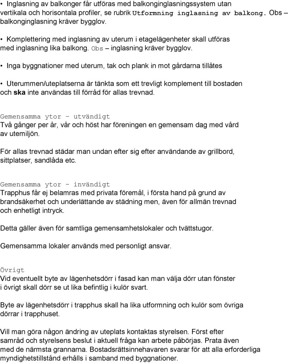 Inga byggnationer med uterum, tak och plank in mot gårdarna tillåtes Uterummen/uteplatserna är tänkta som ett trevligt komplement till bostaden och ska inte användas till förråd för allas trevnad.