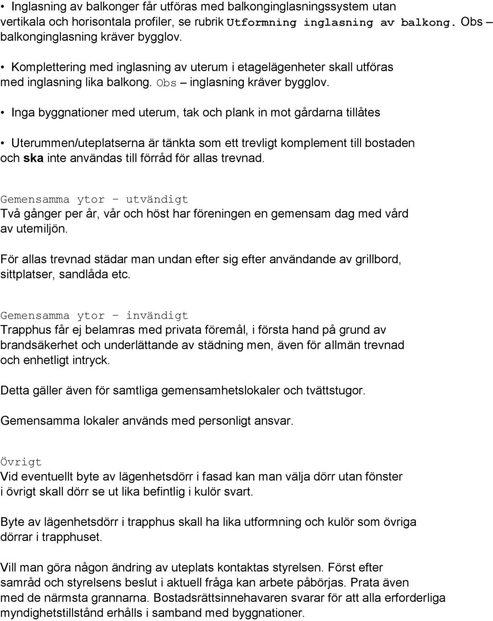 Inga byggnationer med uterum, tak och plank in mot gårdarna tillåtes Uterummen/uteplatserna är tänkta som ett trevligt komplement till bostaden och ska inte användas till förråd för allas trevnad.