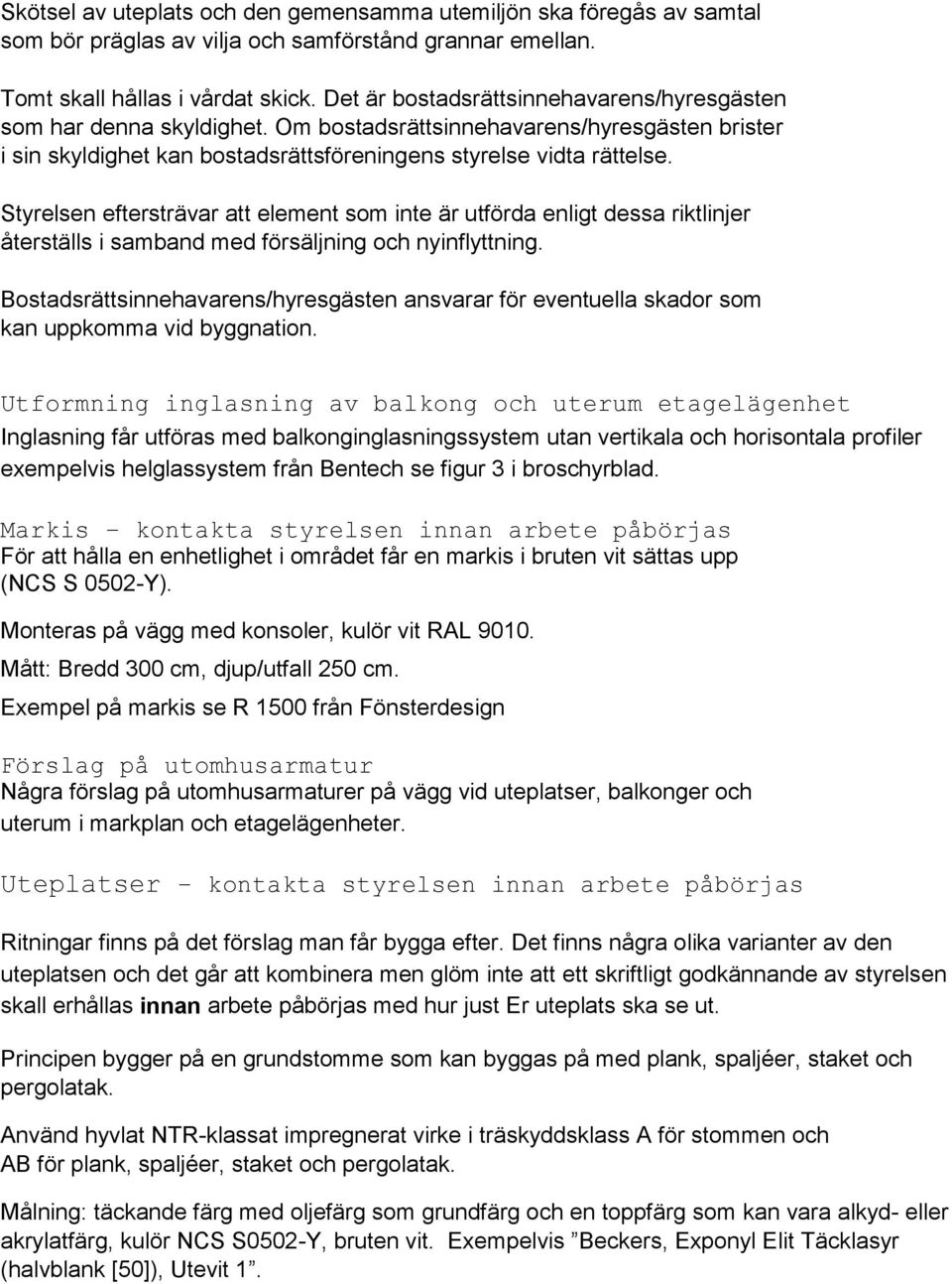 Styrelsen eftersträvar att element som inte är utförda enligt dessa riktlinjer återställs i samband med försäljning och nyinflyttning.