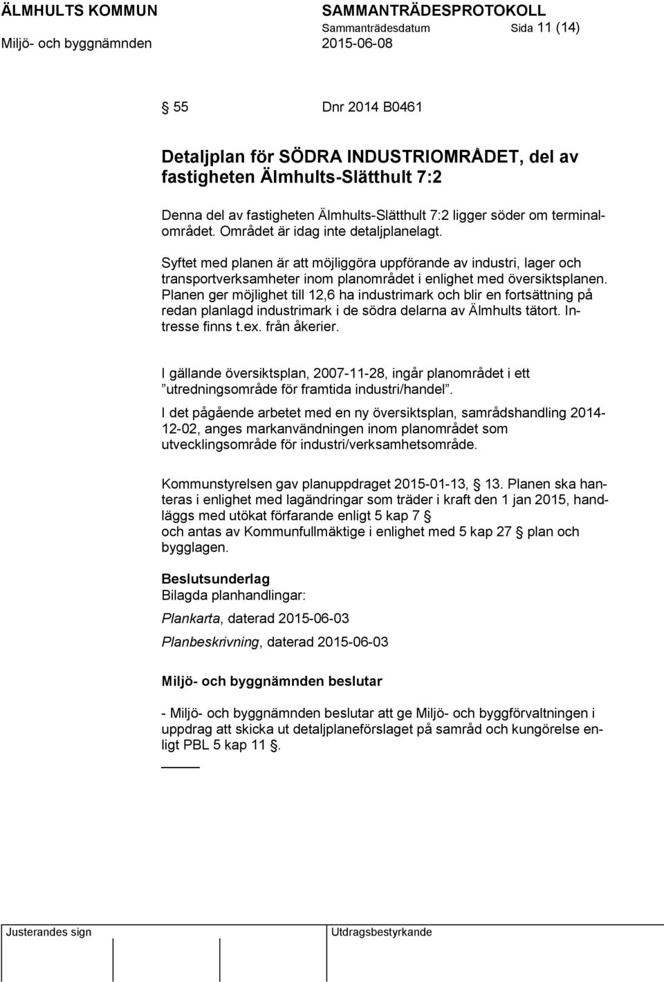 Planen ger möjlighet till 12,6 ha industrimark och blir en fortsättning på redan planlagd industrimark i de södra delarna av Älmhults tätort. Intresse finns t.ex. från åkerier.