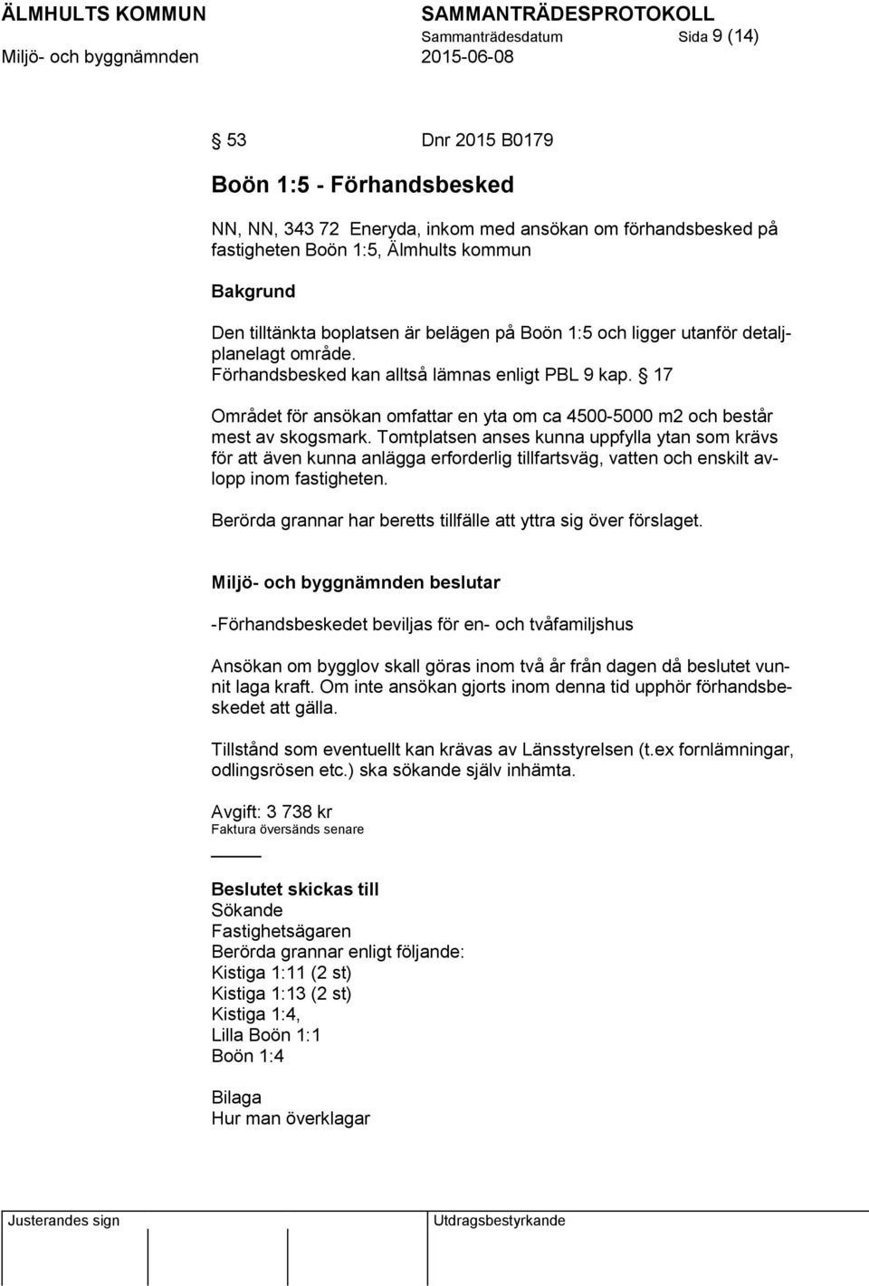 17 Området för ansökan omfattar en yta om ca 4500-5000 m2 och består mest av skogsmark.