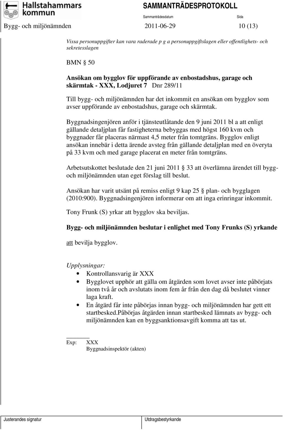 Byggnadsingenjören anför i tjänsteutlåtande den 9 juni 2011 bl a att enligt gällande detaljplan får fastigheterna bebyggas med högst 160 kvm och byggnader får placeras närmast 4,5 meter från